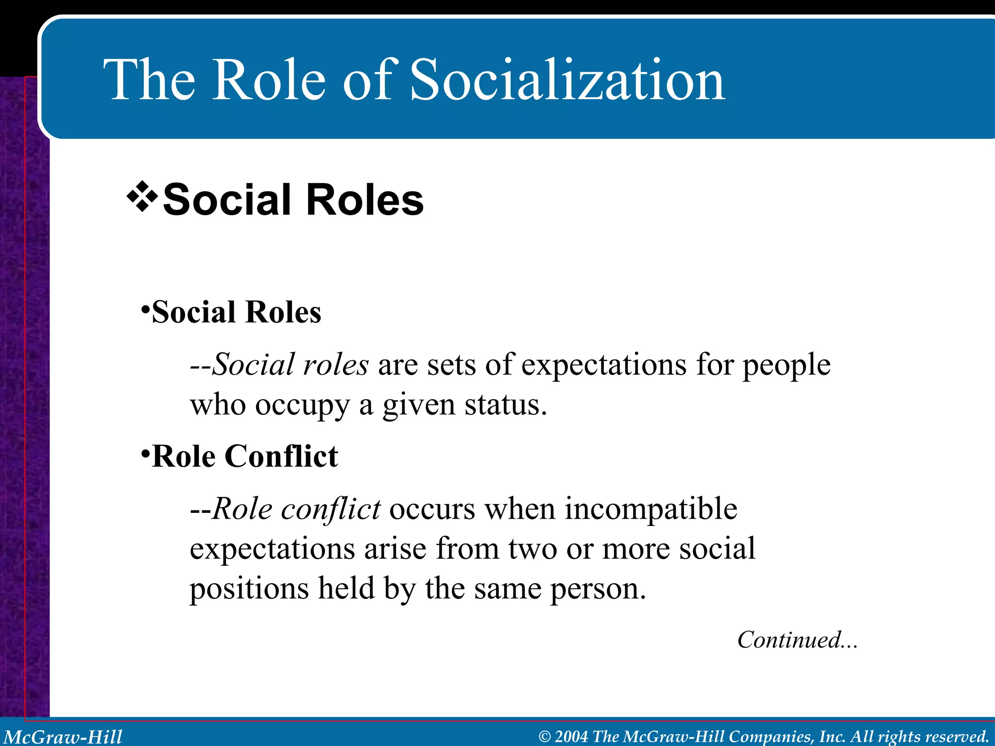The Role of Socialization Social Roles --Social roles  are sets of expectations for people who occupy a given status. Role Conflict -- Role conflict  occurs when incompatible expectations arise from two or more social positions held by the same person. Continued... Social Roles 