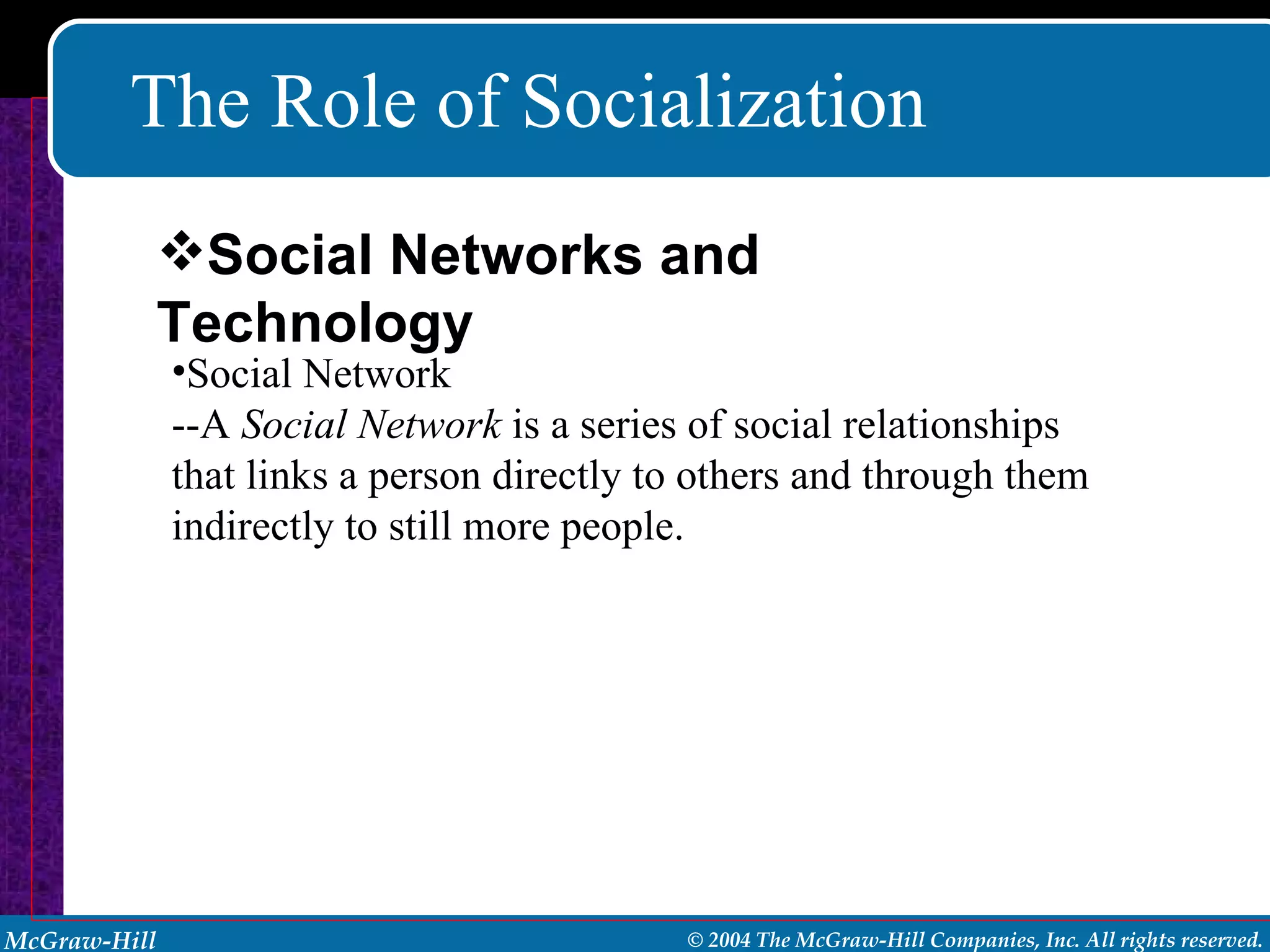 The Role of Socialization Social Network --A  Social Network  is a series of social relationships that links a person directly to others and through them indirectly to still more people. Social Networks and Technology 
