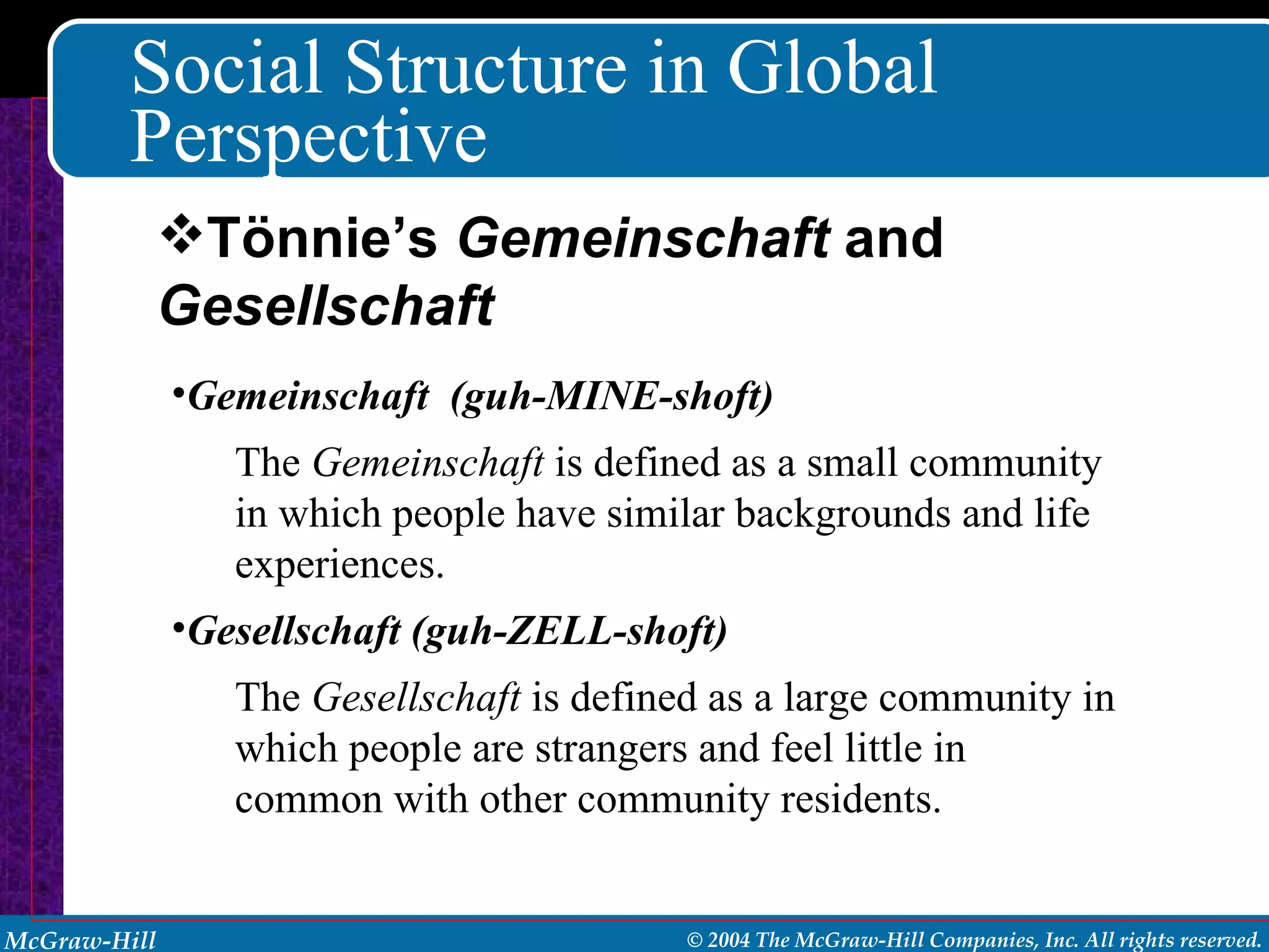 Social Structure in Global Perspective Gemeinschaft  (guh-MINE-shoft) The  Gemeinschaft  is defined as a small community in which people have similar backgrounds and life experiences. Gesellschaft (guh-ZELL-shoft) The  Gesellschaft  is defined as a large community in which people are strangers and feel little in common with other community residents. Tönnie’s  Gemeinschaft  and  Gesellschaft 