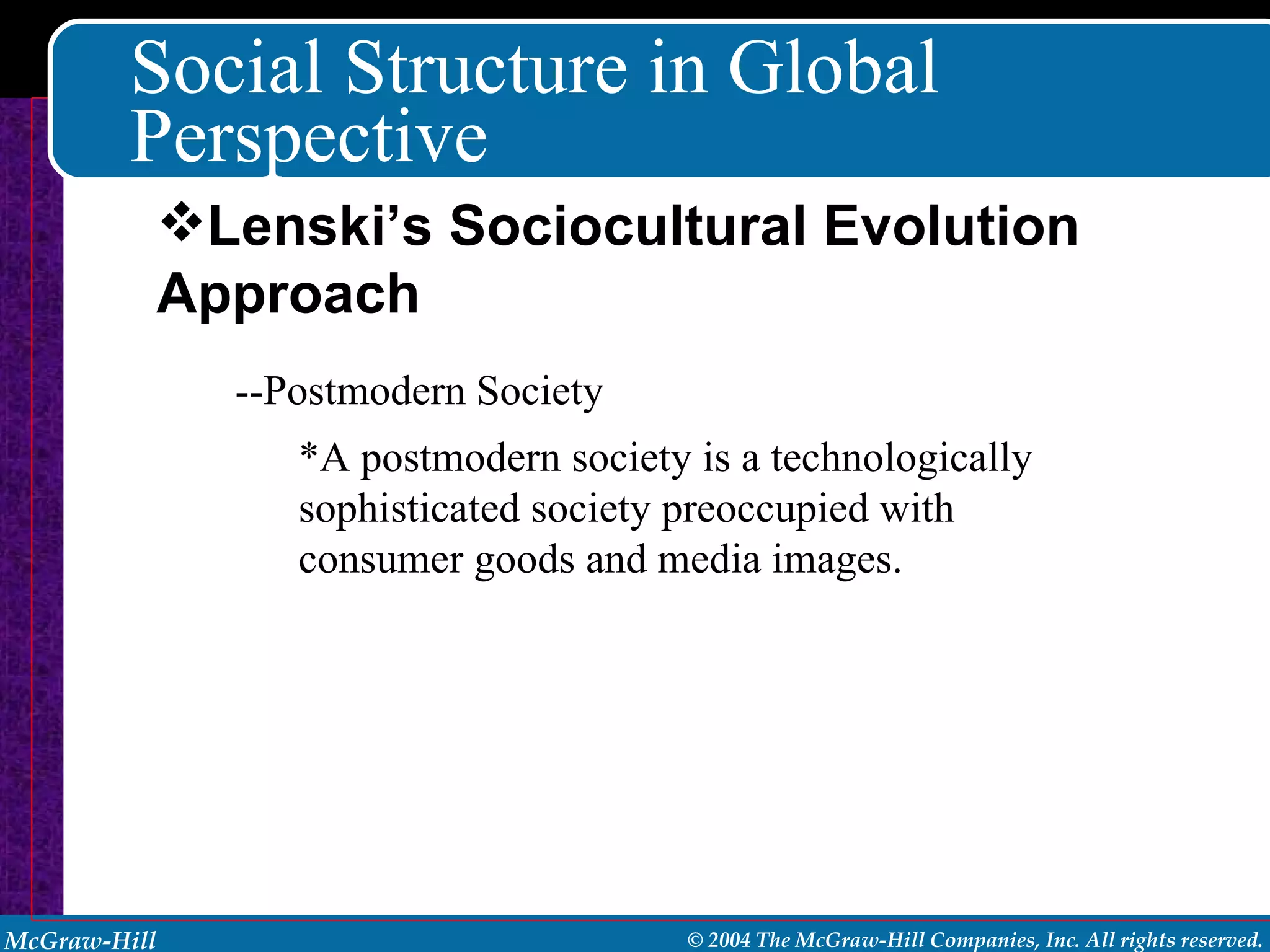 Social Structure in Global Perspective --Postmodern Society *A postmodern society is a technologically sophisticated society preoccupied with consumer goods and media images. Lenski’s Sociocultural Evolution Approach 
