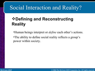 Social Interaction and Reality? Human beings interpret or  define  each other’s actions. The ability to define social reality reflects a group’s power within society. Defining and Reconstructing Reality 
