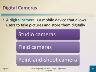 Digital Cameras

• A digital camera is a mobile device that allows
  users to take pictures and store them digitally

    ...