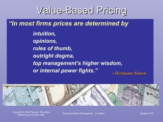Value-Based Pricing “ In most firms prices are determined by intuition,  opinions,  rules of thumb,  outright dogma,  top management’s higher wisdom,  or internal power fights.” --Hermann Simon Business Market Management,  3 rd  edition Chapter 5- 