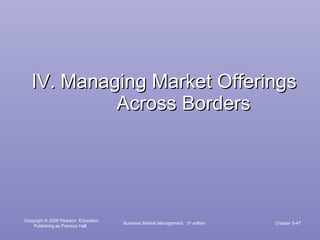 IV.   Managing Market Offerings Across Borders Business Market Management,  3 rd  edition Chapter 5- 