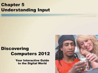 Chapter 5
Understanding Input




Discovering
    Computers 2012
     Your Interactive Guide
      to the Digital World
 