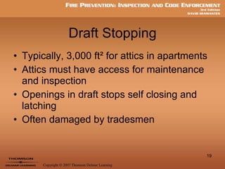 Draft Stopping Typically, 3,000 ft ² for attics in apartments Attics must have access for maintenance and inspection Openings in draft stops self closing and latching Often damaged by tradesmen 