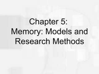 Cognitive Psychology, Sixth Edition, Robert J. Sternberg
                                                     Chapter 5




    Chapter 5:
Memory: Models and
 Research Methods
 