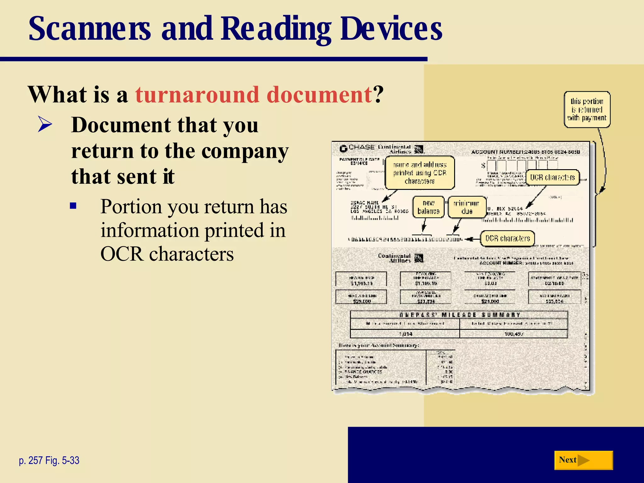 Scanners and Reading Devices What is a   turnaround document ?   p. 257 Fig. 5-33 Document that you return to the company that sent it Portion you return has information printed in OCR characters Next 