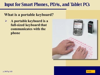 Input for Smart Phones, PDAs, and Tablet PCs What is a   portable keyboard? p. 248 Fig. 5-20 A portable keyboard is a full-sized keyboard that communicates with the phone Next 