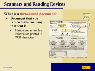 Scanners and Reading Devices What is a   turnaround document ?   p. 257 Fig. 5-33 Document that you return to the company that sent it Portion you return has information printed in OCR characters Next 