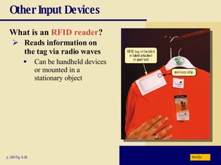 Other Input Devices What is an   RFID reader ?   p. 259 Fig. 5-36 Reads information on the tag via radio waves Can be handheld devices or mounted in a stationary object Next 
