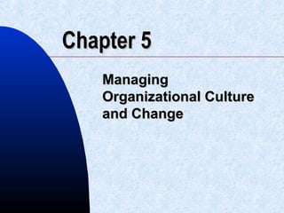 Chapter 5Chapter 5
ManagingManaging
Organizational CultureOrganizational Culture
and Changeand Change
 