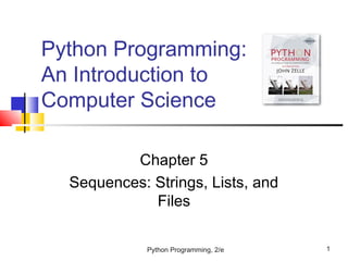 Python Programming, 2/e 1
Python Programming:
An Introduction to
Computer Science
Chapter 5
Sequences: Strings, Lists, and
Files
 
