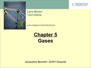 www.cengage.com/chemistry/brown
Jacqueline Bennett • SUNY Oneonta
Larry Brown
Tom Holme
Chapter 5
Gases
 