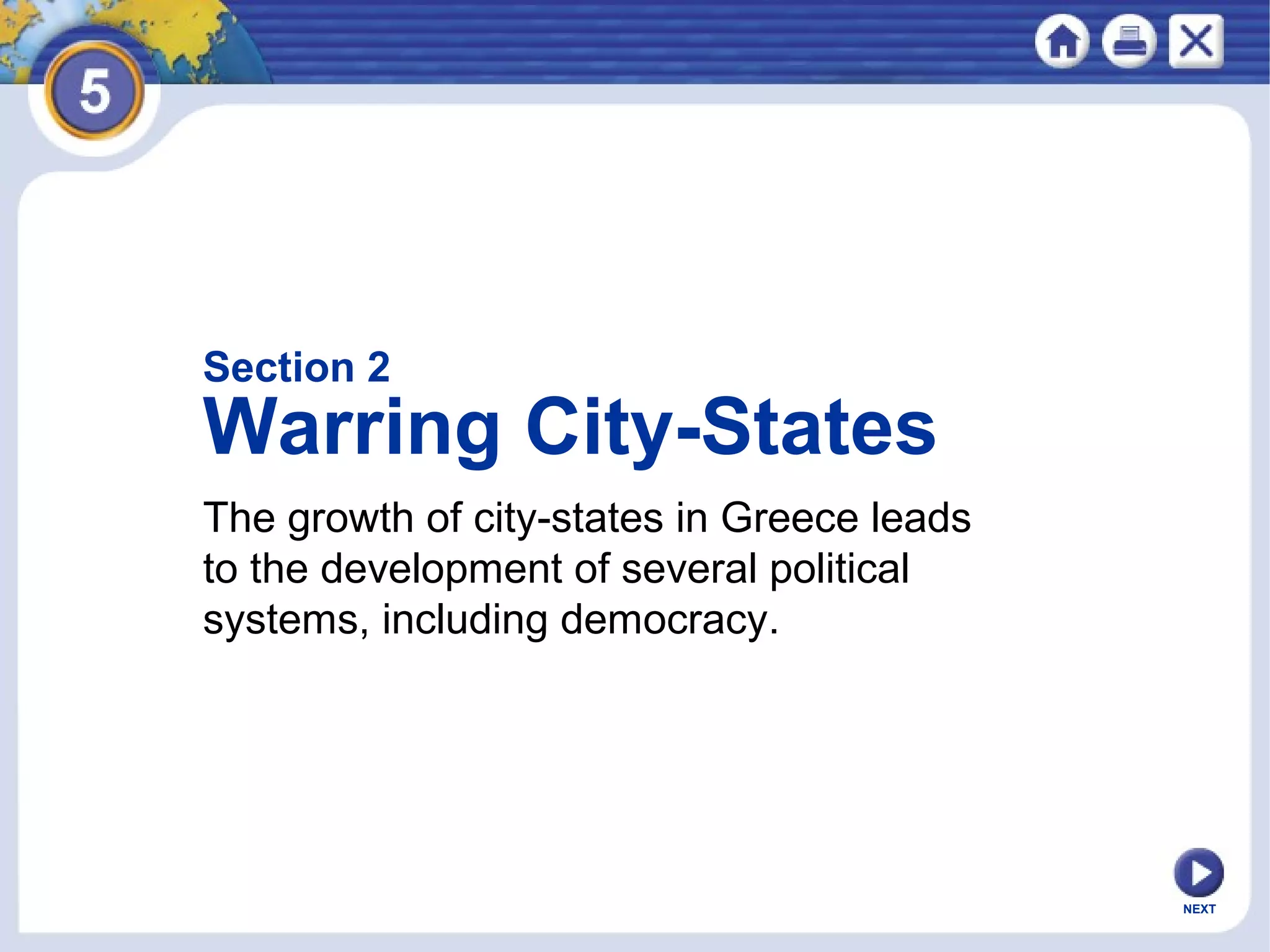 NEXT
The growth of city-states in Greece leads
to the development of several political
systems, including democracy.
Section 2
Warring City-States
 