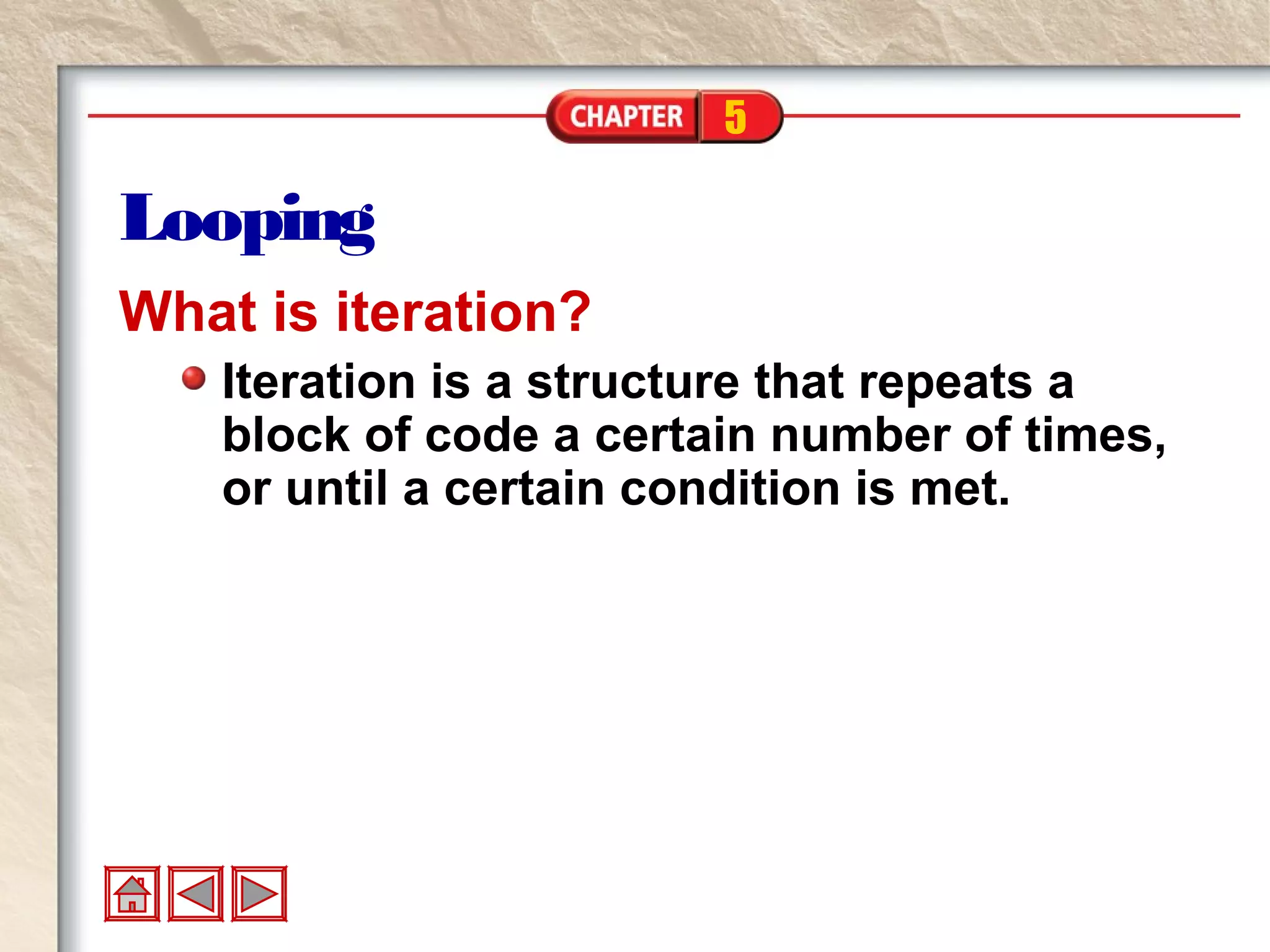 5
Looping
What is iteration?
Iteration is a structure that repeats a
block of code a certain number of times,
or until a certain condition is met.
 