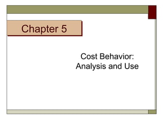 CChhaapptteerr 55 
Cost Behavior: 
Analysis and Use 
 