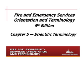 Fire and Emergency Services 
Orientation and Terminology 
5th Edition 
Chapter 5 — Scientific Terminology 
 