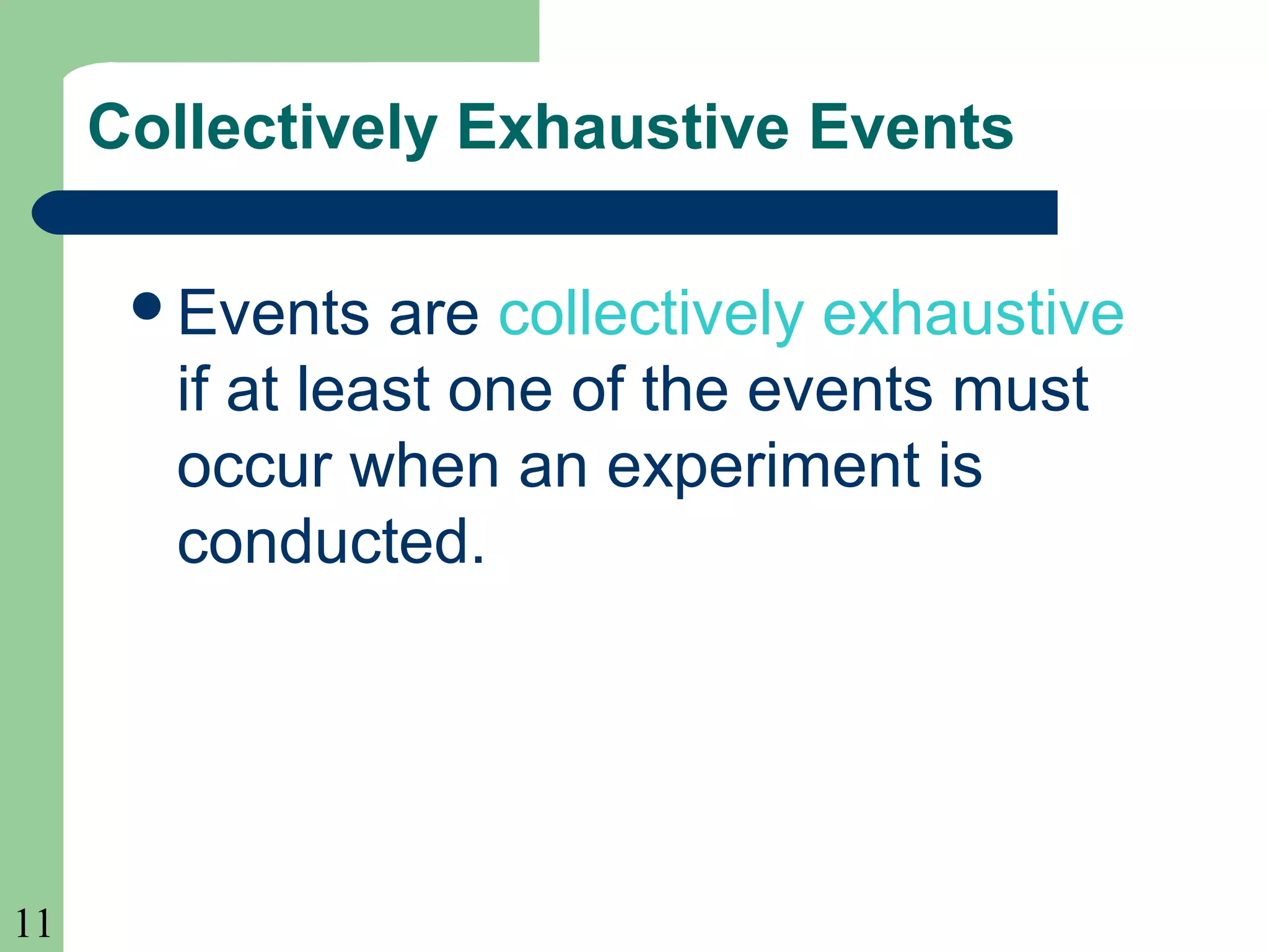11 
Collectively Exhaustive Events 
Events are collectively exhaustive 
if at least one of the events must 
occur when an experiment is 
conducted. 
 