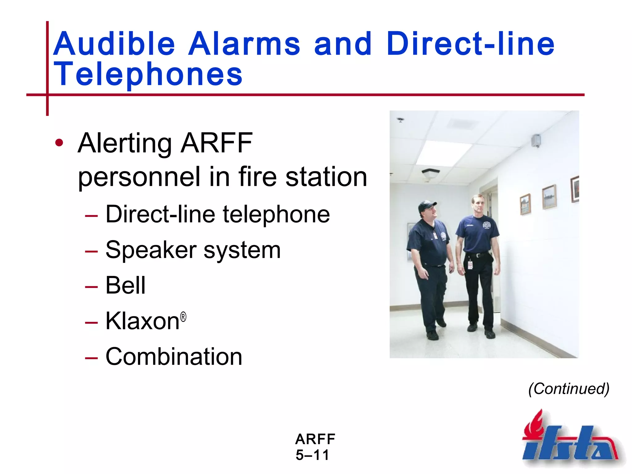 ARFF
5–11
Audible Alarms and Direct-line
Telephones
• Alerting ARFF
personnel in fire station
– Direct-line telephone
– Speaker system
– Bell
– Klaxon®
– Combination
(Continued)
 