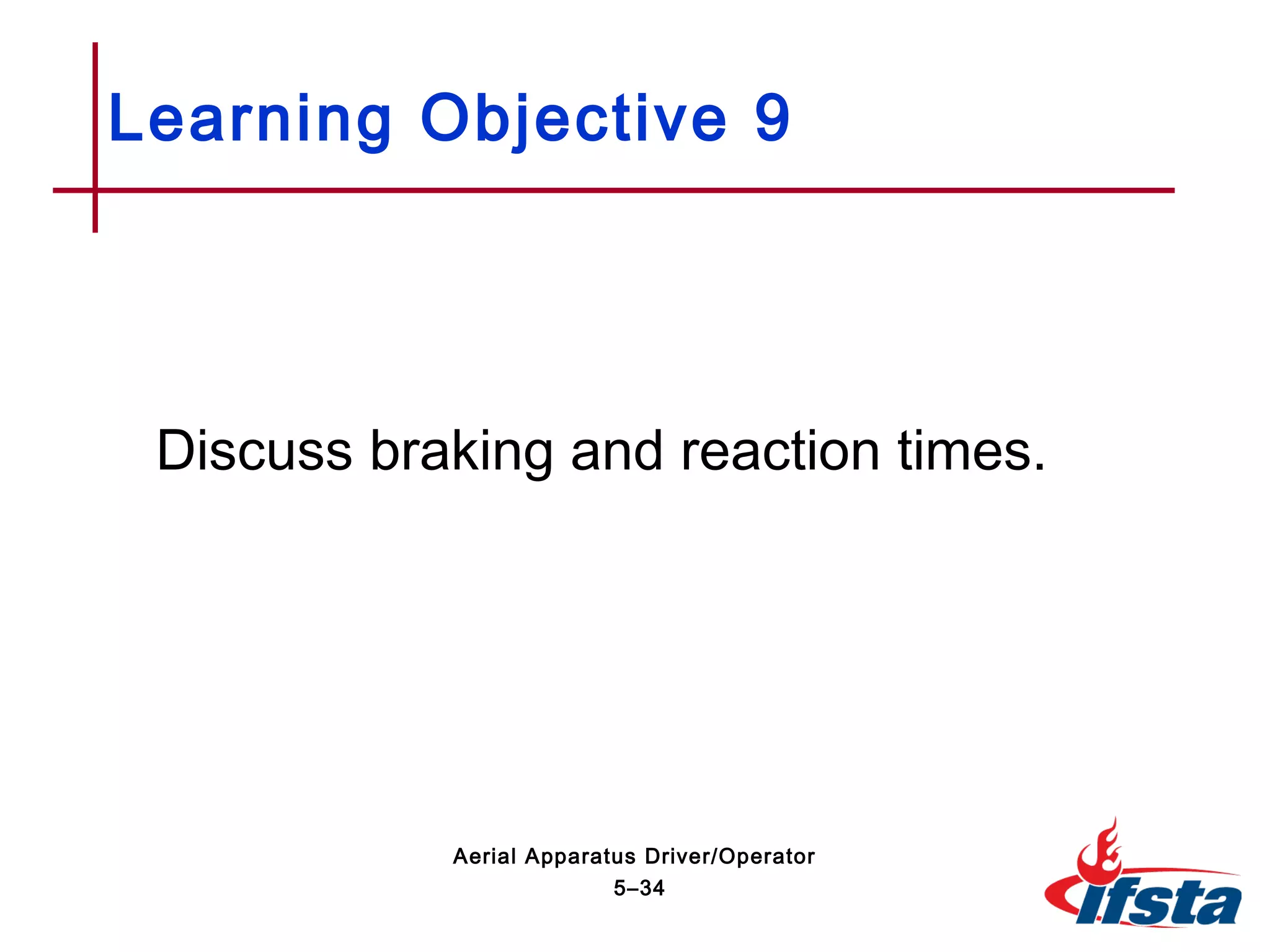 Discuss braking and reaction times.
Learning Objective 9
5–34
Aerial Apparatus Driver/Operator
 
