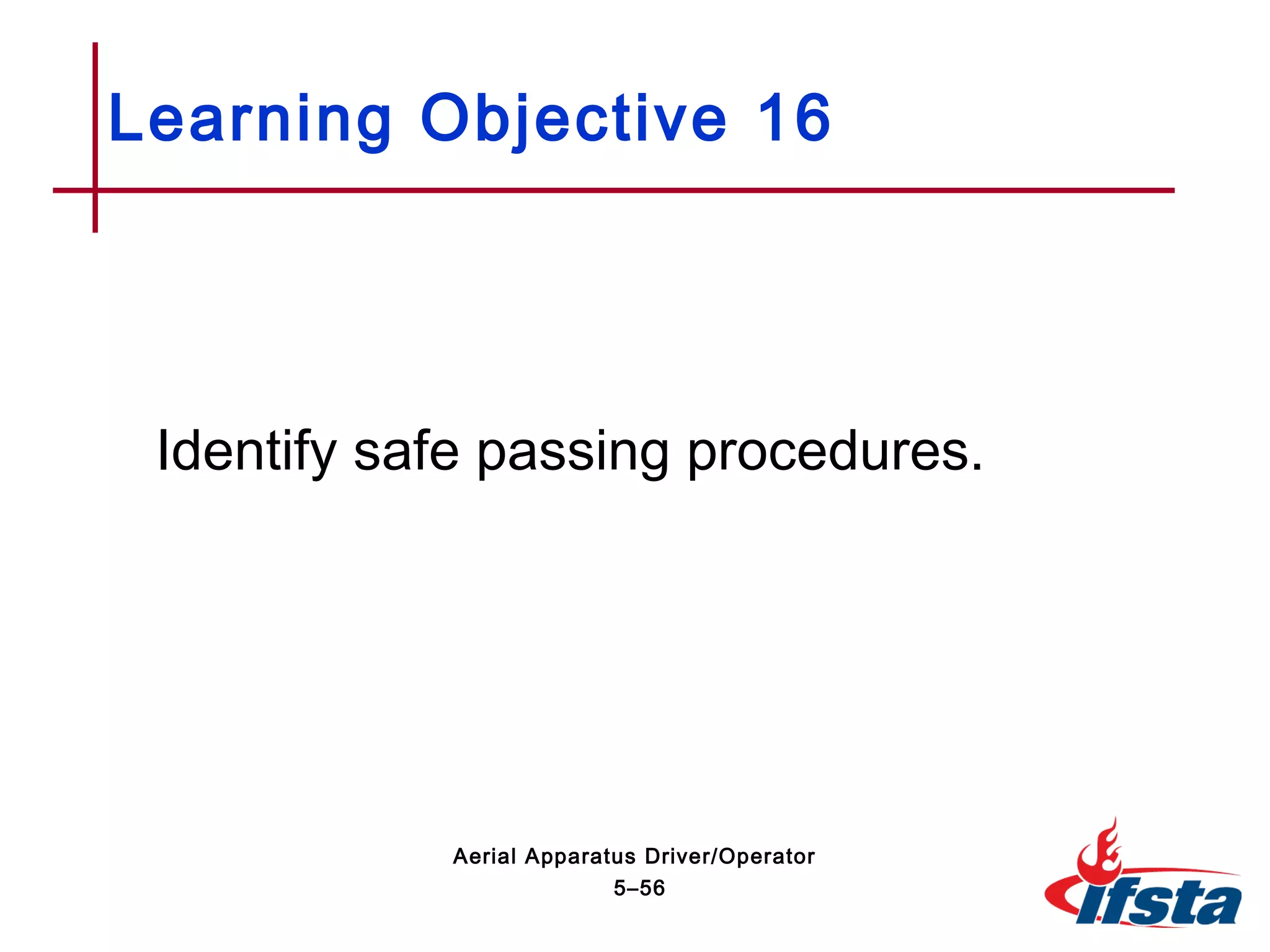 Identify safe passing procedures.
Learning Objective 16
5–56
Aerial Apparatus Driver/Operator
 