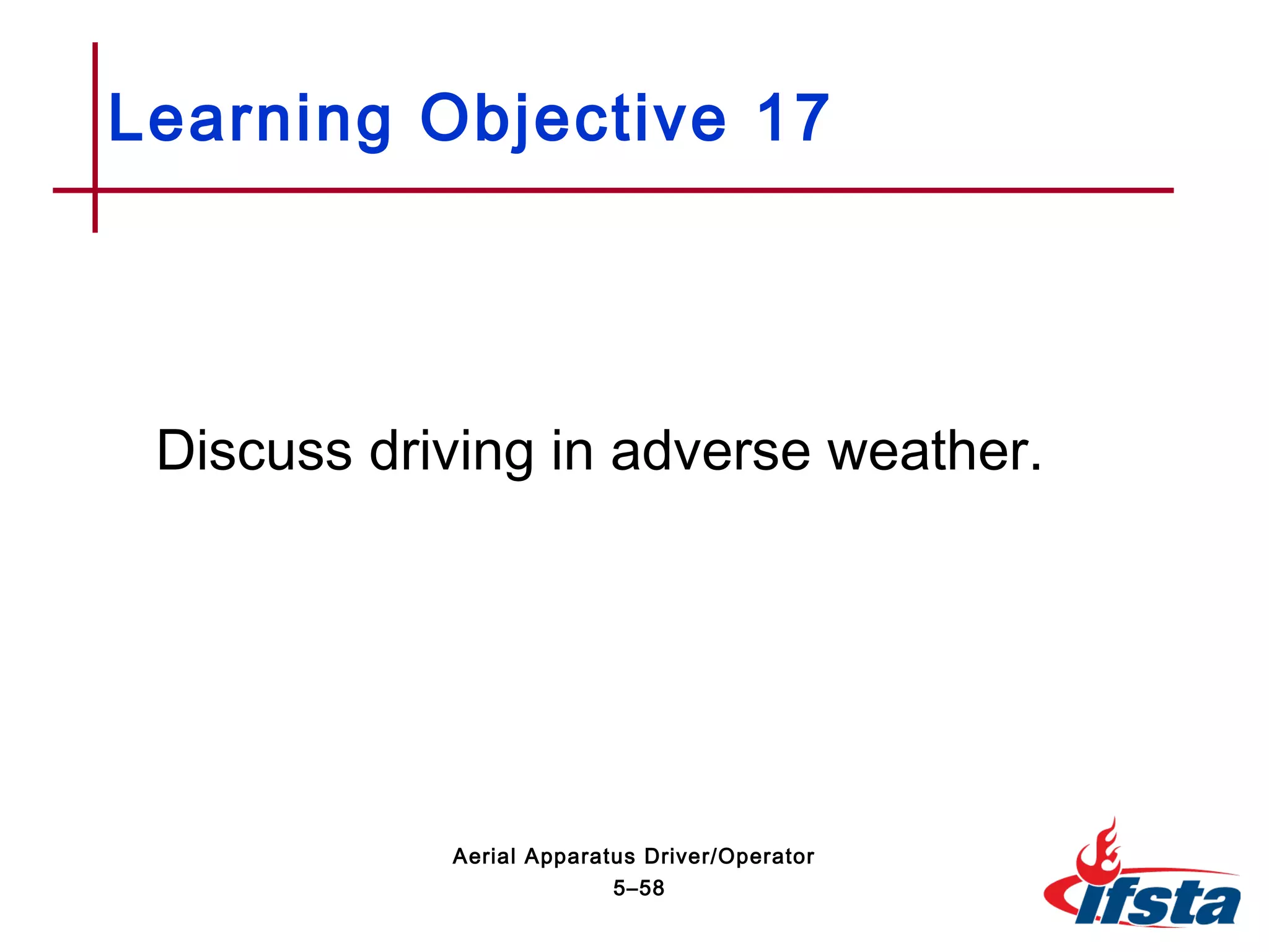 Discuss driving in adverse weather.
Learning Objective 17
5–58
Aerial Apparatus Driver/Operator
 