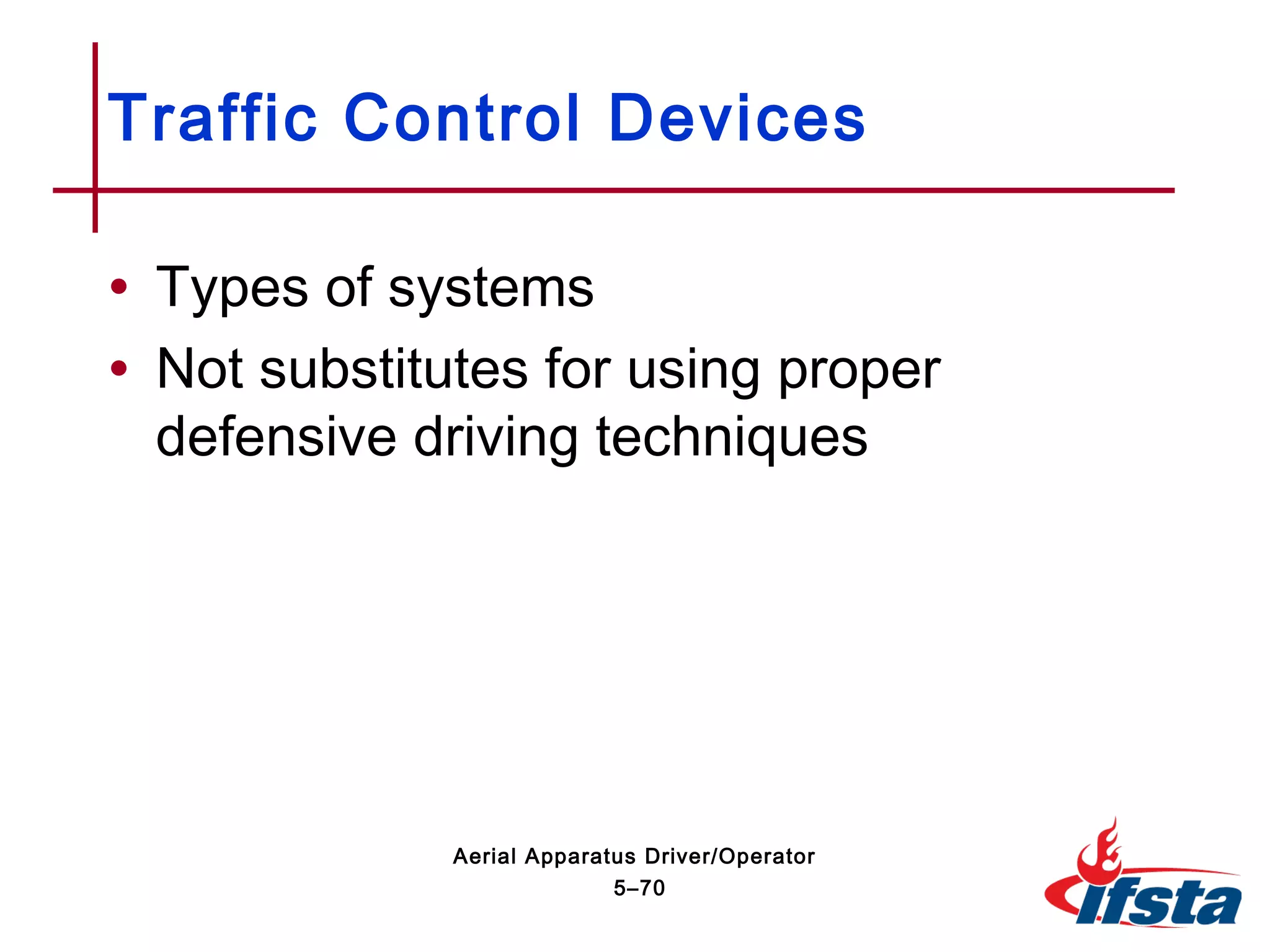 • Types of systems
• Not substitutes for using proper
defensive driving techniques
Traffic Control Devices
5–70
Aerial Apparatus Driver/Operator
 