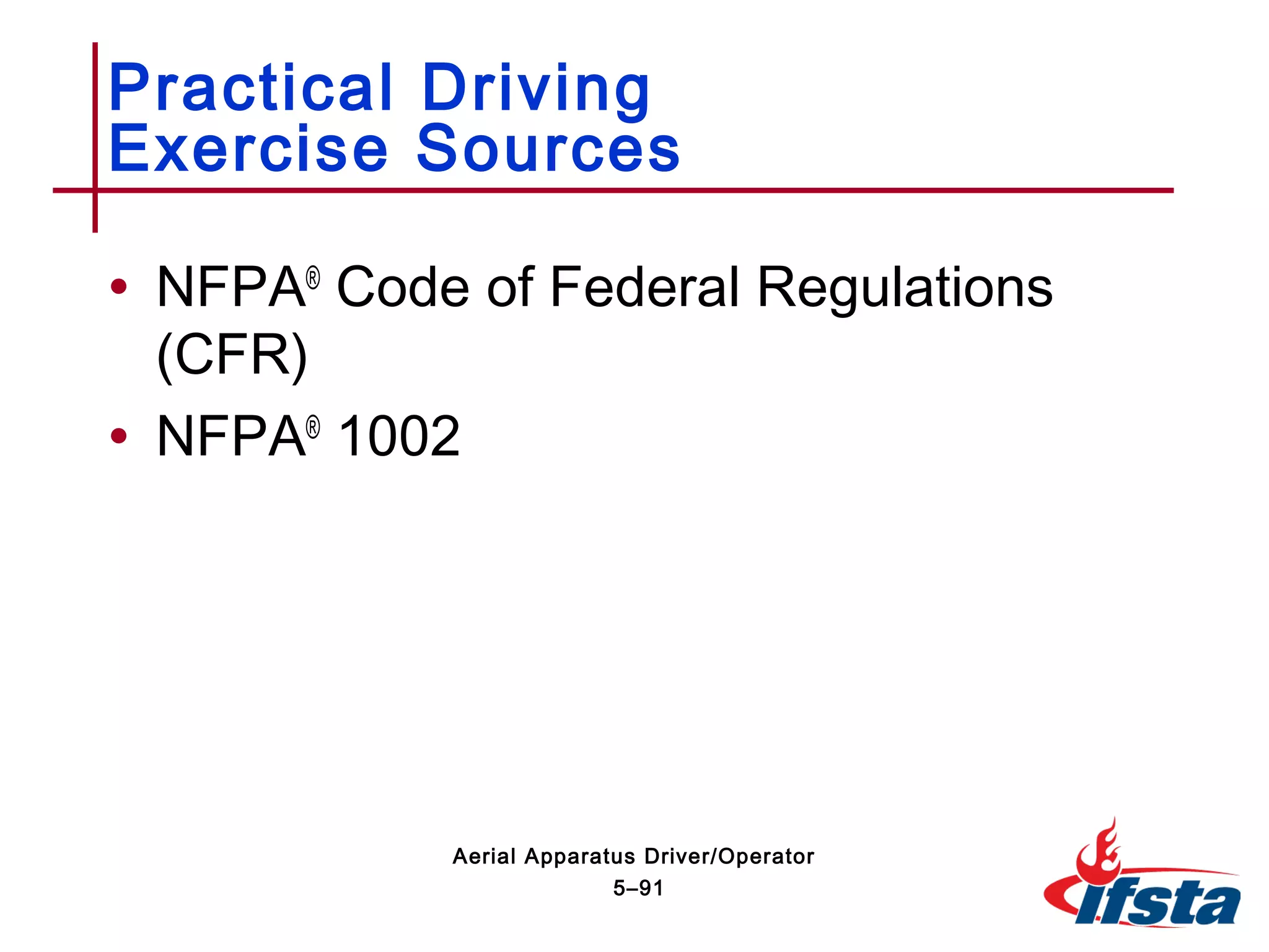• NFPA®
Code of Federal Regulations
(CFR)
• NFPA®
1002
Practical Driving
Exercise Sources
5–91
Aerial Apparatus Driver/Operator
 