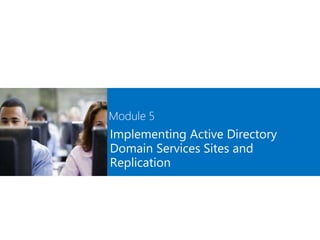 Module 5
Implementing Active Directory
Domain Services Sites and
Replication
 