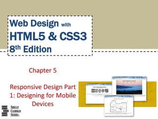 Chapter 5
Responsive Design Part
1: Designing for Mobile
Devices
Web Design with
HTML5 & CSS3
8th Edition
 