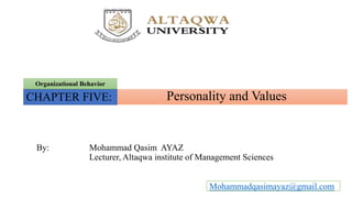 Personality and Values
Organizational Behavior
CHAPTER FIVE:
By: Mohammad Qasim AYAZ
Lecturer, Altaqwa institute of Management Sciences
Mohammadqasimayaz@gmail.com
 