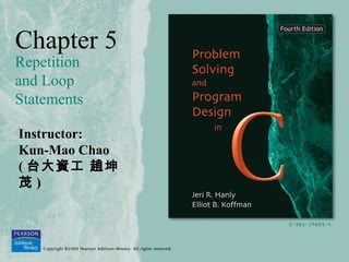 Chapter 5
Repetition
and Loop
Statements
Instructor:
Kun-Mao Chao
( 台大資工 趙坤
茂 )
 