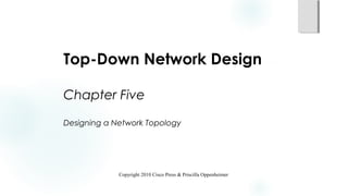 Top-Down Network Design
Chapter Five
Designing a Network Topology
Copyright 2010 Cisco Press & Priscilla Oppenheimer
 