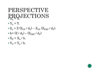  Xh = X.
 Yh = Y.
 Zh = Z (ZVP / dP) – ZVP (ZPRP / dP).
 h= (Z / dP) – (ZPRP / dP)
 XP = Xh / h.
 YP = Yh / h.
 