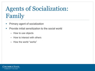  Primary agent of socialization
 Provide initial sensitization to the social world
– How to use objects
– How to interact with others
– How the world “works”
Agents of Socialization:
Family
 