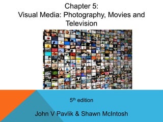 5th edition
John V Pavlik & Shawn McIntosh
Chapter 5:
Visual Media: Photography, Movies and
Television
 