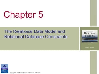 Copyright © 2007 Ramez Elmasri and Shamkant B. Navathe
Chapter 5
The Relational Data Model and
Relational Database Constraints
 