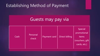 Establishing Method of Payment
Guests may pay via
Cash
Personal
check
Payment card Direct billing
Special
promotional
items
(vouchers, gift
cards, etc.)
 
