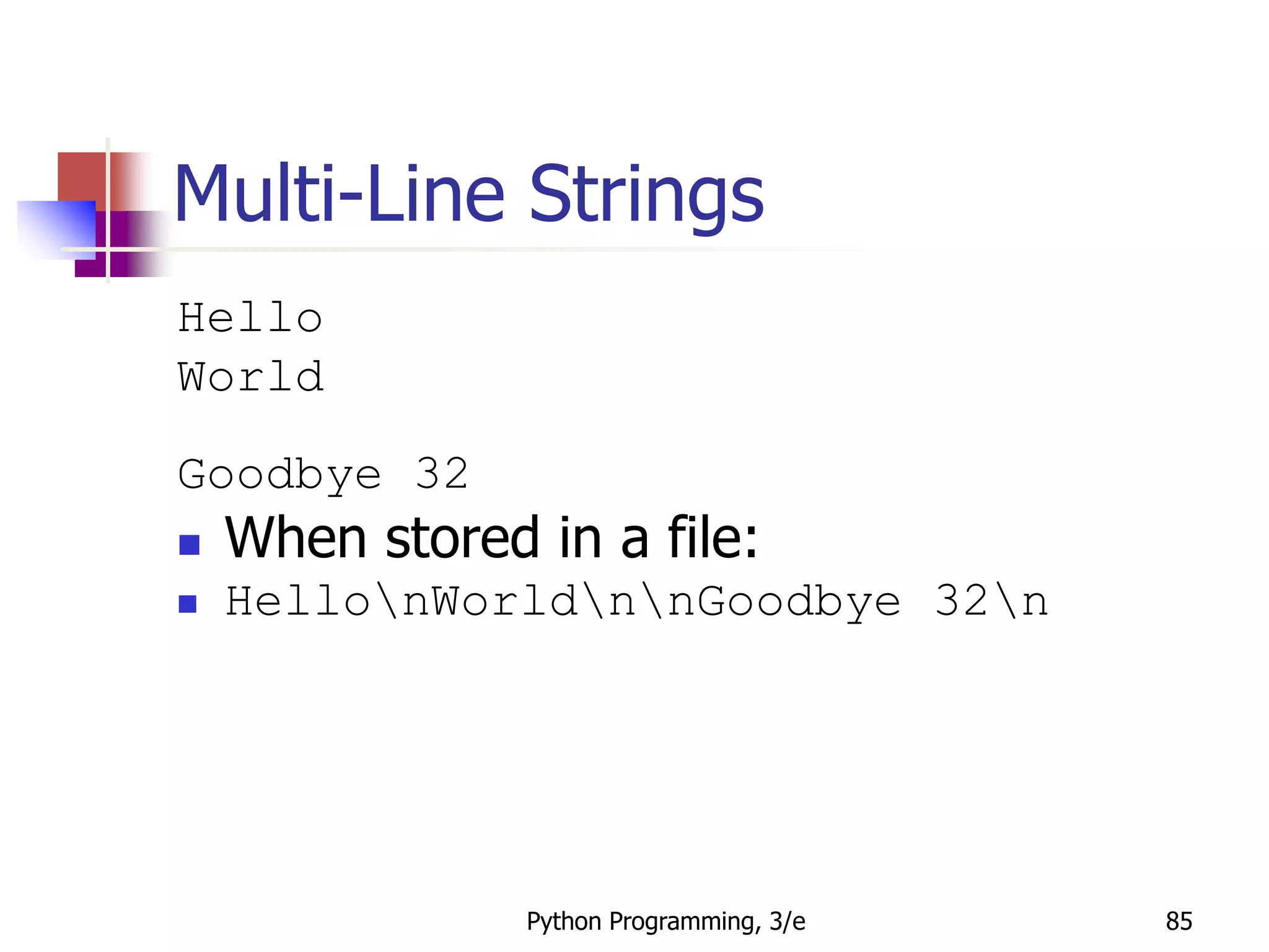 Python Programming, 3/e 85
Multi-Line Strings
Hello
World
Goodbye 32
 When stored in a file:
 HellonWorldnnGoodbye 32n
 