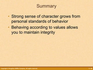 Copyright © Houghton Mifflin Company. All rights reserved. 5 - 48
Summary
• Strong sense of character grows from
personal standards of behavior
• Behaving according to values allows
you to maintain integrity
 