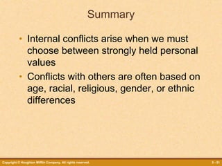 Copyright © Houghton Mifflin Company. All rights reserved. 5 - 51
Summary
• Internal conflicts arise when we must
choose between strongly held personal
values
• Conflicts with others are often based on
age, racial, religious, gender, or ethnic
differences
 