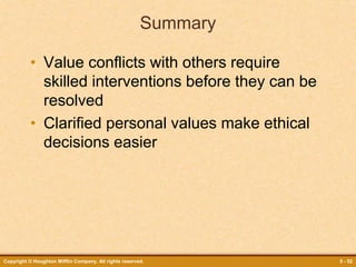 Copyright © Houghton Mifflin Company. All rights reserved. 5 - 52
Summary
• Value conflicts with others require
skilled interventions before they can be
resolved
• Clarified personal values make ethical
decisions easier
 