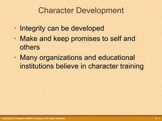Copyright © Houghton Mifflin Company. All rights reserved. 5 - 7
Character Development
• Integrity can be developed
• Make and keep promises to self and
others
• Many organizations and educational
institutions believe in character training
 