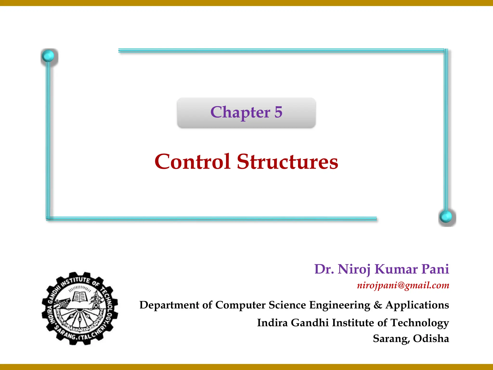 Dr. Niroj Kumar Pani nirojpani@gmail.com Department of Computer Science Engineering & Applications Indira Gandhi Institute of Technology Sarang, Odisha Control Structures Chapter 5 