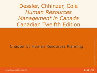 Chapter 5: Human Resources Planning

Human Resources Planning | 5-1

Copyright © 2014 Pearson Canada Inc. All rights reserved.

Dessler, Chhinzer, Cole
Human Resources
Management in Canada
Canadian Twelfth Edition

 