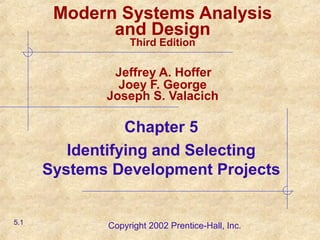 Copyright 2002 Prentice-Hall, Inc.
Chapter 5
Identifying and Selecting
Systems Development Projects
5.1
Modern Systems Analysis
and Design
Third Edition
Jeffrey A. Hoffer
Joey F. George
Joseph S. Valacich
 
