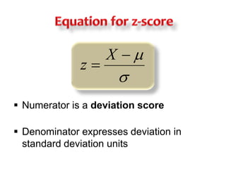 Equation for z-scoreNumerator is a deviation scoreDenominator expresses deviation in standard deviation units