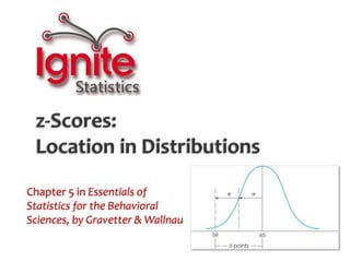 z-Scores: Location in Distributions Chapter 5 in Essentials ofStatistics for the Behavioral Sciences, by Gravetter & Wallnau 