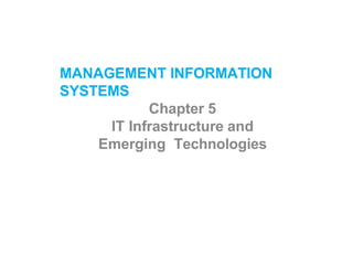 MANAGEMENT INFORMATION
SYSTEMS
Chapter 5
IT Infrastructure and
Emerging Technologies
 